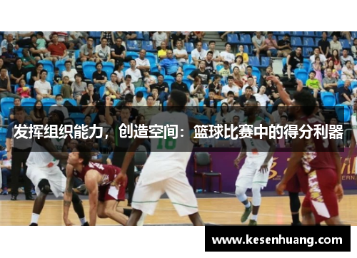 发挥组织能力，创造空间：篮球比赛中的得分利器
